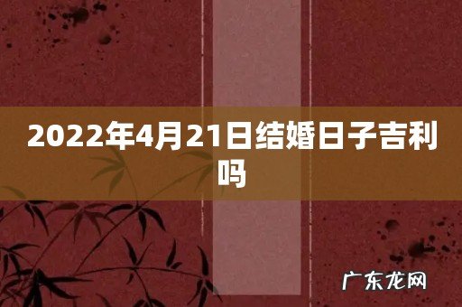 2022年4月21日结婚日子吉利吗
