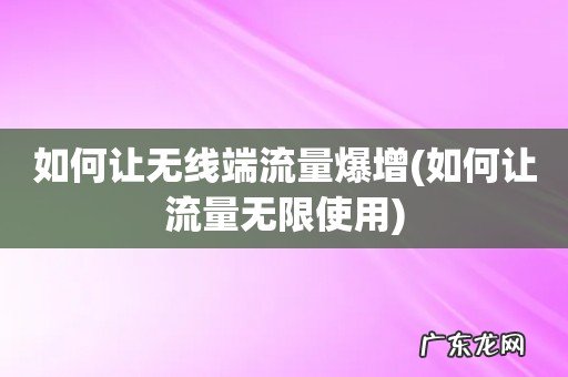 如何让流量无限使用 如何让无线端流量爆增