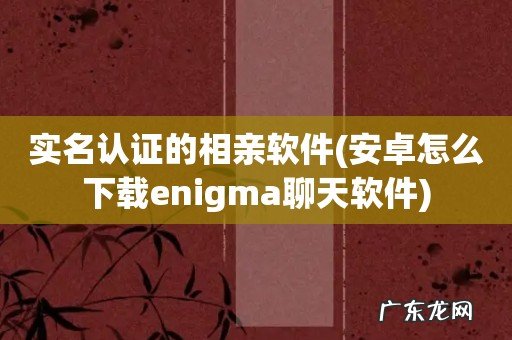 安卓怎么下载enigma聊天软件 实名认证的相亲软件