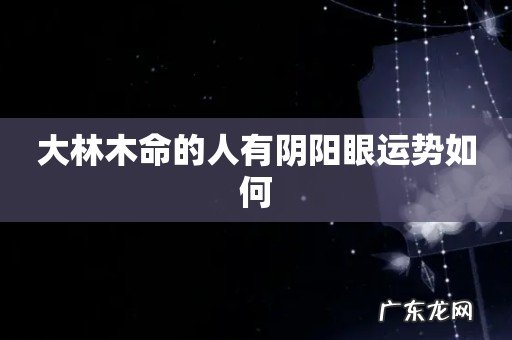 大林木命的人有阴阳眼运势如何