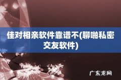 聊啪私密交友软件 佳对相亲软件靠谱不