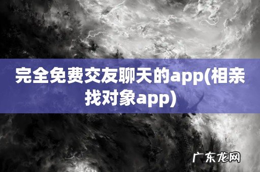 相亲找对象app 完全免费交友聊天的app