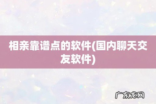 国内聊天交友软件 相亲靠谱点的软件