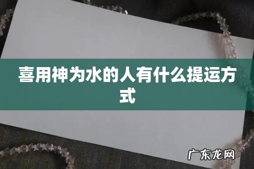 喜用神为水的人有什么提运方式