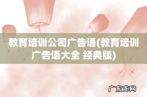 教育培训广告语大全 经典版 教育培训公司广告语