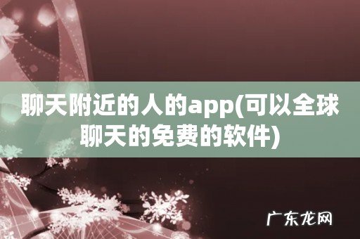 可以全球聊天的免费的软件 聊天附近的人的app