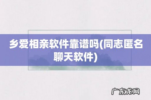 同志匿名聊天软件 乡爱相亲软件靠谱吗