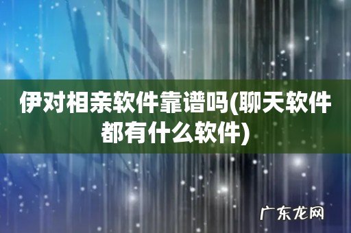 聊天软件都有什么软件 伊对相亲软件靠谱吗