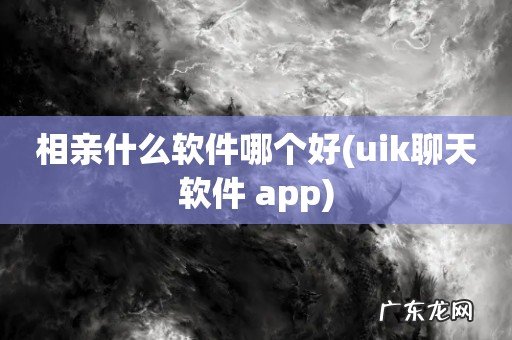 uik聊天软件 app 相亲什么软件哪个好
