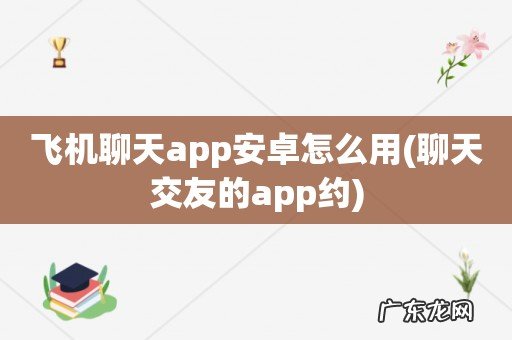 聊天交友的app约 飞机聊天app安卓怎么用
