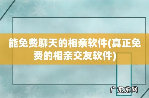真正免费的相亲交友软件 能免费聊天的相亲软件
