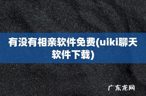 uiki聊天软件下载 有没有相亲软件免费