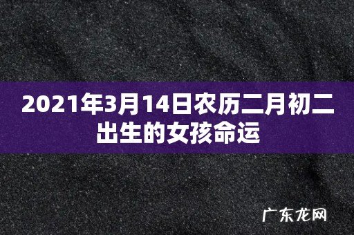2021年3月14日农历二月初二出生的女孩命运