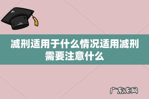 减刑适用于什么情况适用减刑需要注意什么