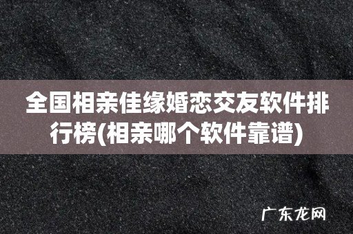 相亲哪个软件靠谱 全国相亲佳缘婚恋交友软件排行榜