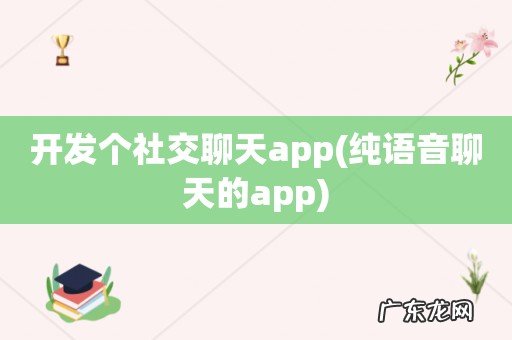 纯语音聊天的app 开发个社交聊天app