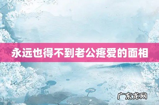 永远也得不到老公疼爱的面相