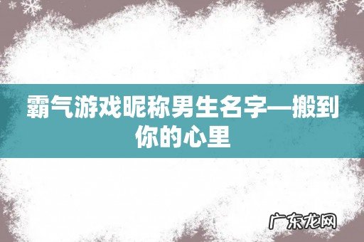 霸气游戏昵称男生名字—搬到你的心里