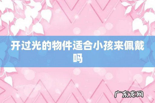 开过光的物件适合小孩来佩戴吗