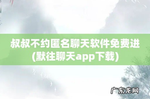 默往聊天app下载 叔叔不约匿名聊天软件免费进