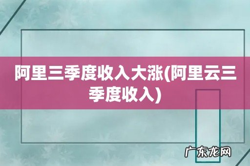 阿里云三季度收入 阿里三季度收入大涨