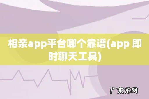 app 即时聊天工具 相亲app平台哪个靠谱