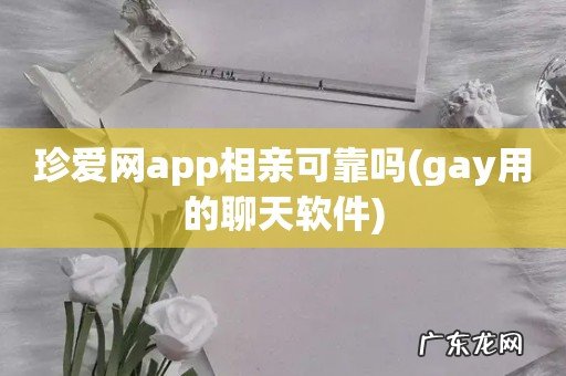 gay用的聊天软件 珍爱网app相亲可靠吗