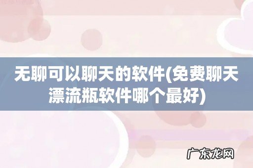 免费聊天漂流瓶软件哪个最好 无聊可以聊天的软件