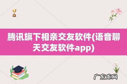 语音聊天交友软件app 腾讯旗下相亲交友软件