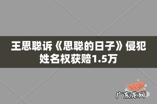王思聪诉《思聪的日子》侵犯姓名权获赔1.5万