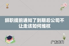 辞职提前通知了到期后公司不让走该如何维权