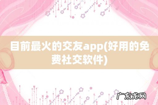 好用的免费社交软件 目前最火的交友app