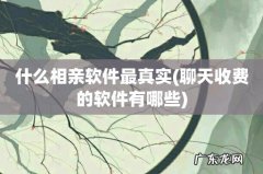 聊天收费的软件有哪些 什么相亲软件最真实