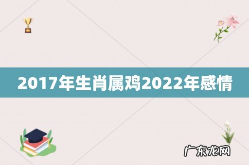 2017年生肖属鸡2022年感情