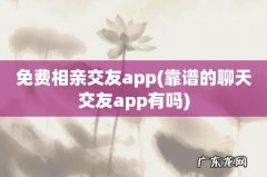 靠谱的聊天交友app有吗 免费相亲交友app