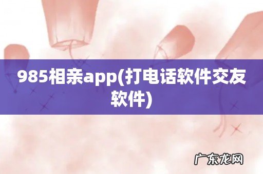 打电话软件交友软件 985相亲app