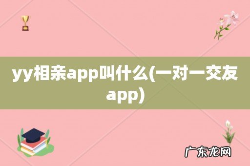 一对一交友app yy相亲app叫什么