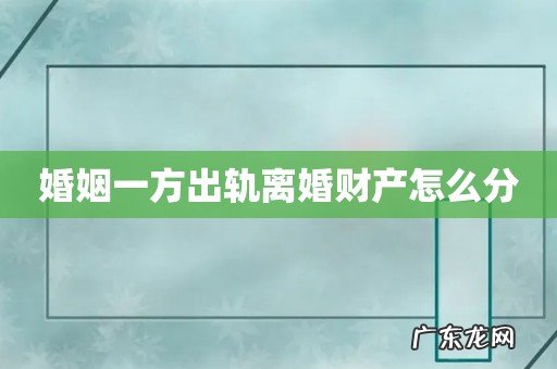 婚姻一方出轨离婚财产怎么分