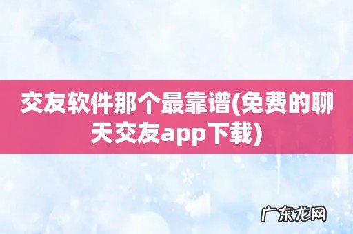 免费的聊天交友app下载 交友软件那个最靠谱