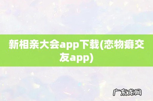 恋物癖交友app 新相亲大会app下载