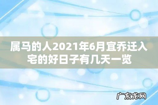 属马的人2021年6月宜乔迁入宅的好日子有几天一览