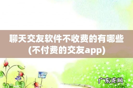 不付费的交友app 聊天交友软件不收费的有哪些