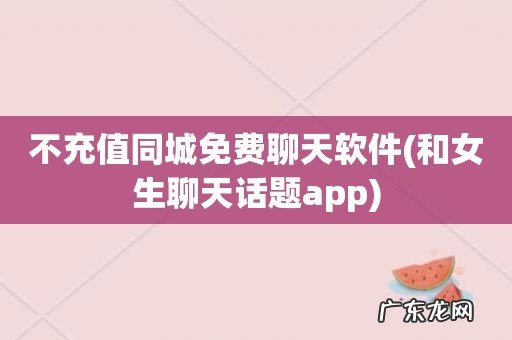 和女生聊天话题app 不充值同城免费聊天软件