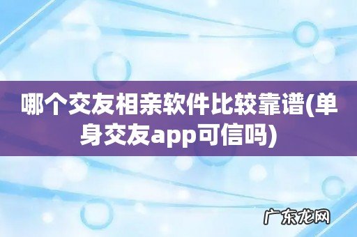 单身交友app可信吗 哪个交友相亲软件比较靠谱