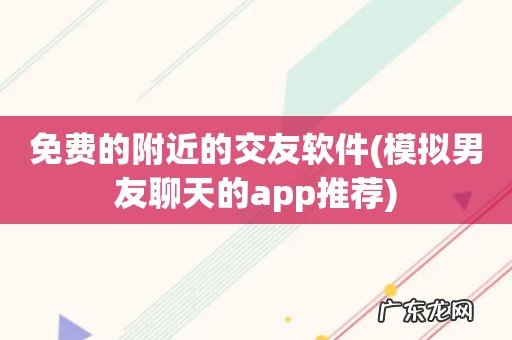 模拟男友聊天的app推荐 免费的附近的交友软件