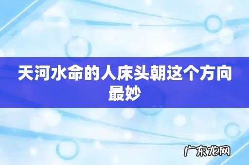 天河水命的人床头朝这个方向最妙