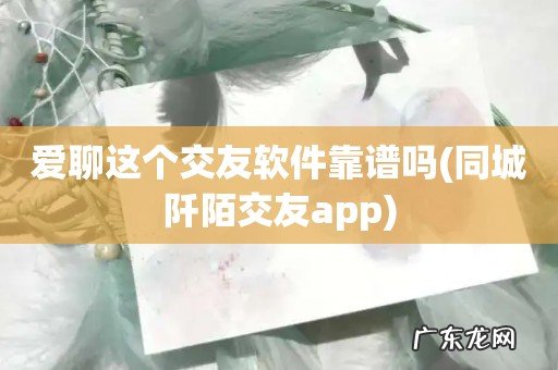 同城阡陌交友app 爱聊这个交友软件靠谱吗