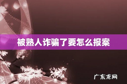 被熟人诈骗了要怎么报案