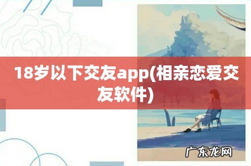 相亲恋爱交友软件 18岁以下交友app