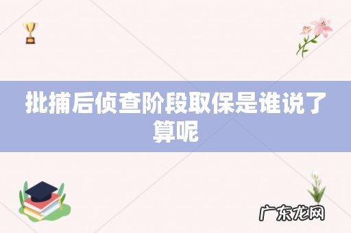 批捕后侦查阶段取保是谁说了算呢